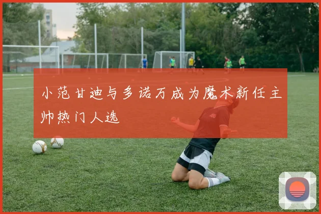 小范甘迪与多诺万成为魔术新任主帅热门人选