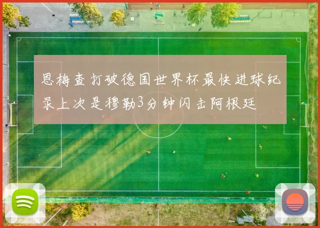 恩梅查打破德国世界杯最快进球纪录上次是穆勒3分钟闪击阿根廷