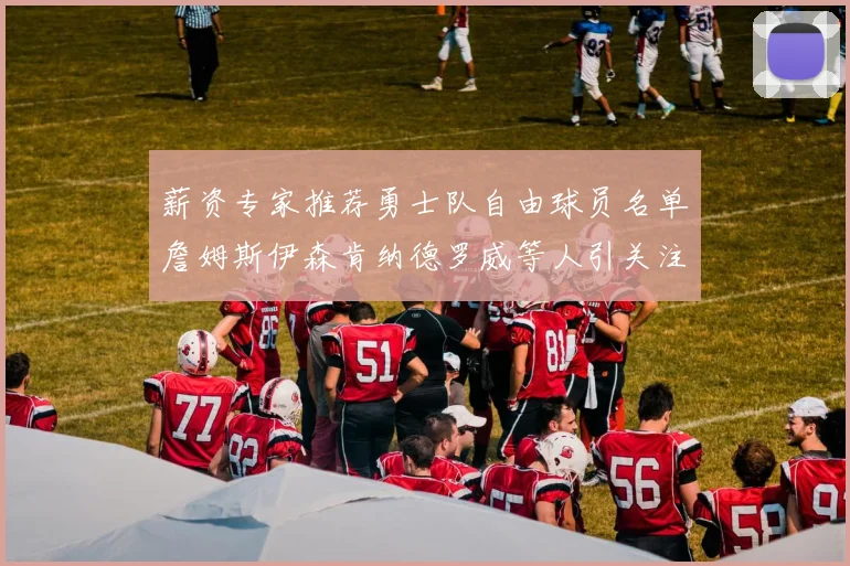 薪资专家推荐勇士队自由球员名单詹姆斯伊森肯纳德罗威等人引关注