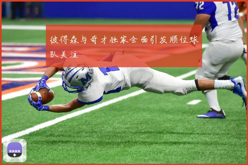 彼得森与奇才独家会面引发顺位球队关注