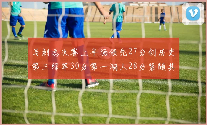 马刺总决赛上半场领先27分创历史第三绿军30分第一湖人28分紧随其后