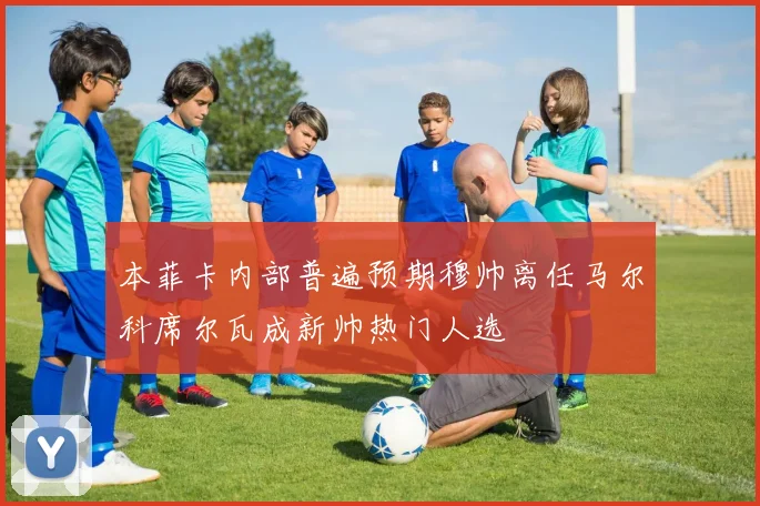 本菲卡内部普遍预期穆帅离任马尔科席尔瓦成新帅热门人选