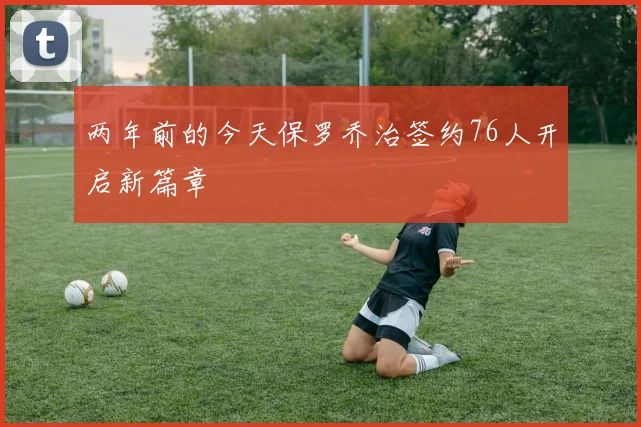 两年前的今天保罗乔治签约76人开启新篇章