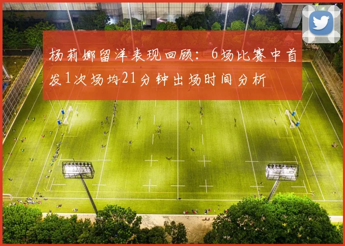 杨莉娜留洋表现回顾：6场比赛中首发1次场均21分钟出场时间分析