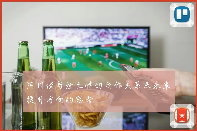 阿门谈与杜兰特的合作关系及未来提升方向的思考
