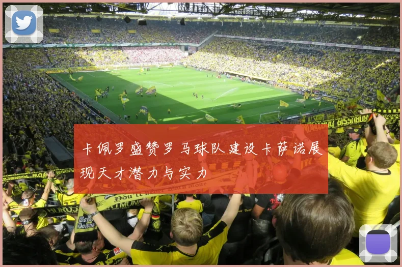 卡佩罗盛赞罗马球队建设卡萨诺展现天才潜力与实力