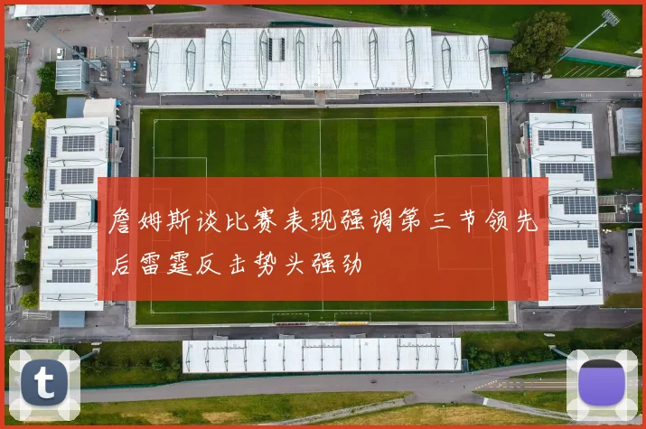 詹姆斯谈比赛表现强调第三节领先后雷霆反击势头强劲