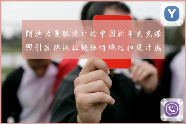 阿迪为曼联设计的中国新年夹克谍照引发热议拉链独特绳结扣设计成亮点