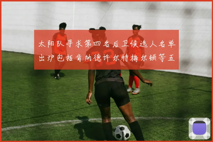 太阳队寻求第四名后卫候选人名单出炉包括肯纳德许尔特梅尔顿等五位球员